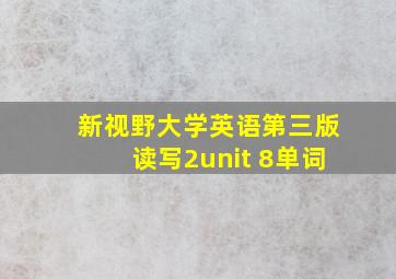 新视野大学英语第三版读写2unit 8单词